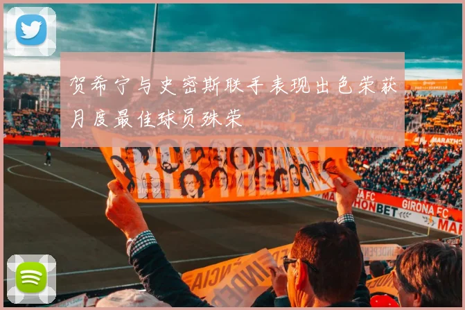 贺希宁与史密斯联手表现出色荣获月度最佳球员殊荣