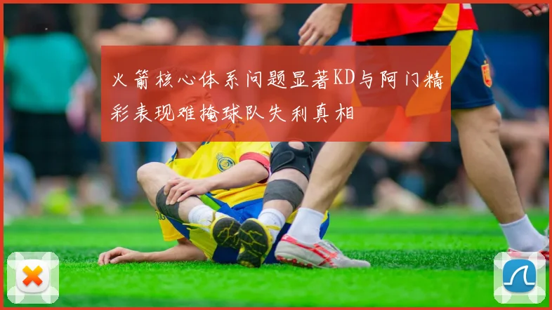 火箭核心体系问题显著KD与阿门精彩表现难掩球队失利真相