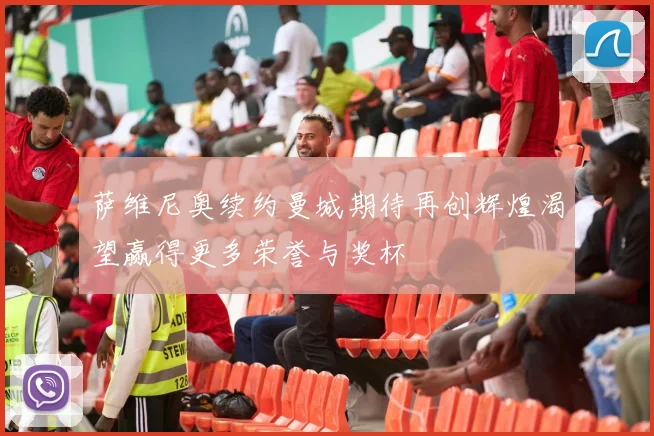 萨维尼奥续约曼城期待再创辉煌渴望赢得更多荣誉与奖杯