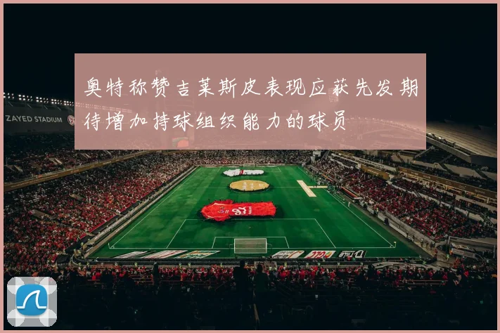 奥特称赞吉莱斯皮表现应获先发期待增加持球组织能力的球员