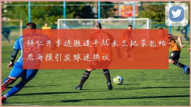 拜仁开季连胜追平AC米兰纪录孔帕尼海报引发球迷热议