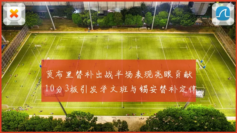 莫布里替补出战半场表现亮眼贡献10分3板引发学文班与锡安替补定律探讨