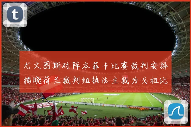 尤文图斯对阵本菲卡比赛裁判安排揭晓荷兰裁判组执法主裁为戈祖比尤克