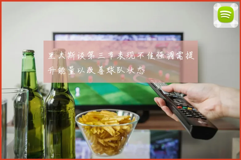 里夫斯谈第三节表现不佳强调需提升能量以改善球队状态