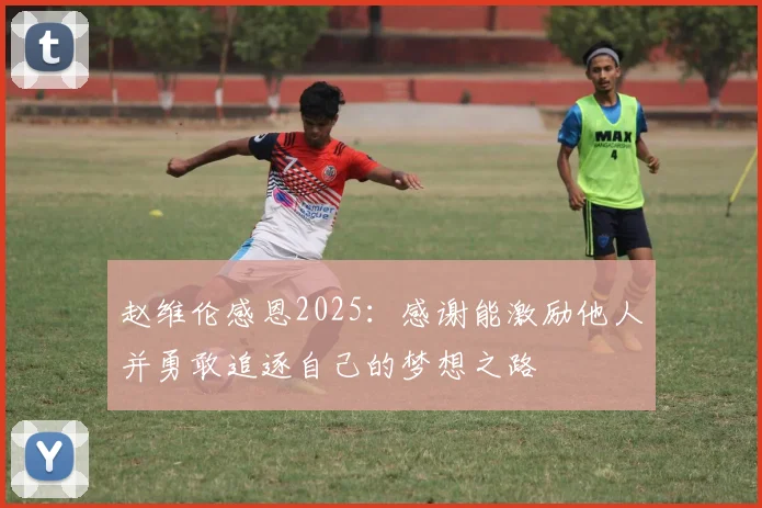 赵维伦感恩2025：感谢能激励他人并勇敢追逐自己的梦想之路