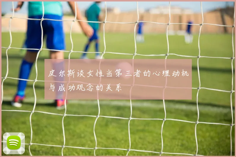 皮尔斯谈女性当第三者的心理动机与成功观念的关系