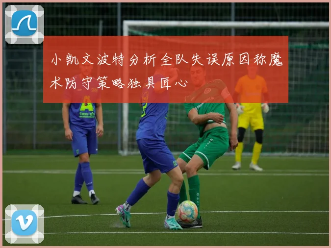 小凯文波特分析全队失误原因称魔术防守策略独具匠心