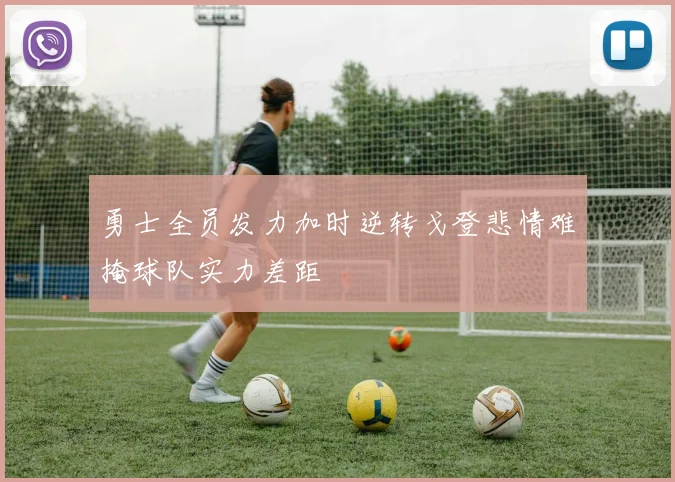 勇士全员发力加时逆转戈登悲情难掩球队实力差距