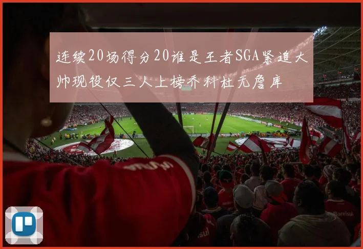 连续20场得分20谁是王者SGA紧追大帅现役仅三人上榜乔科杜无詹库