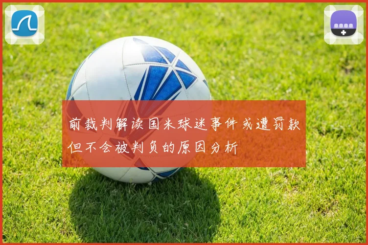 前裁判解读国米球迷事件或遭罚款但不会被判负的原因分析