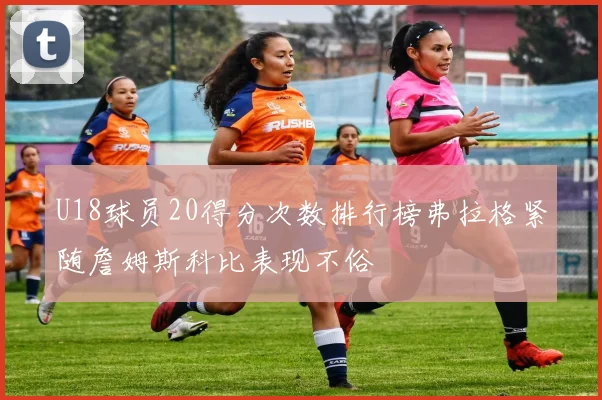 U18球员20得分次数排行榜弗拉格紧随詹姆斯科比表现不俗