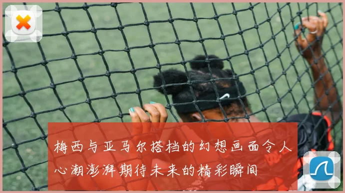 梅西与亚马尔搭档的幻想画面令人心潮澎湃期待未来的精彩瞬间