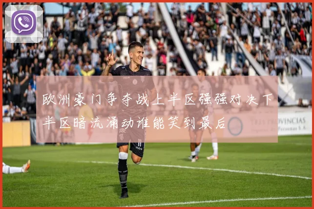 欧洲豪门争夺战上半区强强对决下半区暗流涌动谁能笑到最后