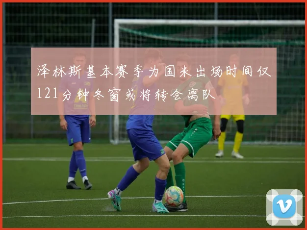 泽林斯基本赛季为国米出场时间仅121分钟冬窗或将转会离队