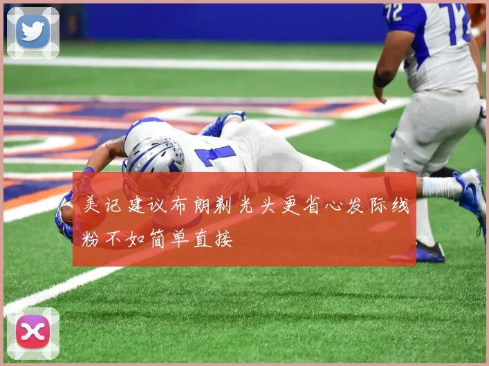 美记建议布朗剃光头更省心发际线粉不如简单直接