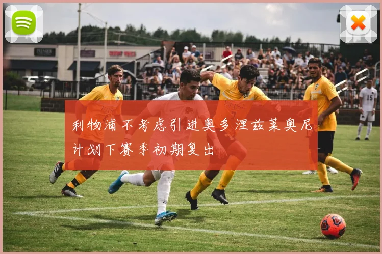 利物浦不考虑引进奥多涅兹莱奥尼计划下赛季初期复出