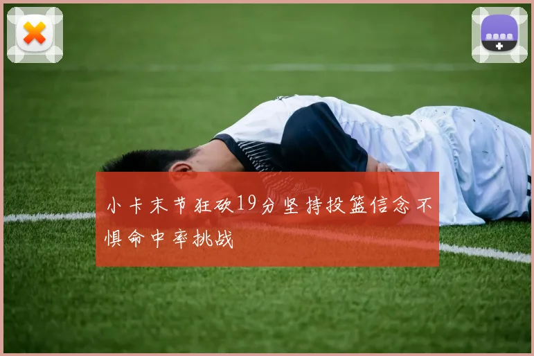 小卡末节狂砍19分坚持投篮信念不惧命中率挑战