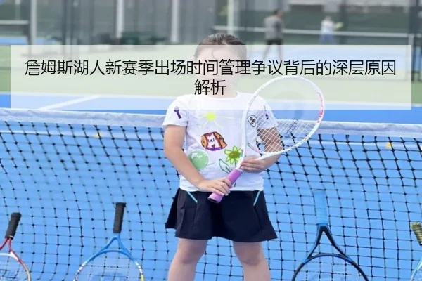 詹姆斯湖人新赛季出场时间管理争议背后的深层原因解析